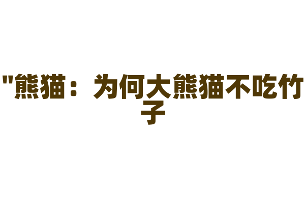 "熊猫：为何大熊猫不吃竹子？"